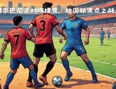 世俱杯时间-欧国联比赛中一场决赛激战即将打响